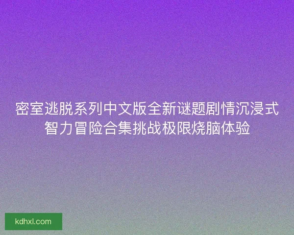 密室逃脱系列中文版全新谜题剧情沉浸式智力冒险合集挑战极限烧脑体验